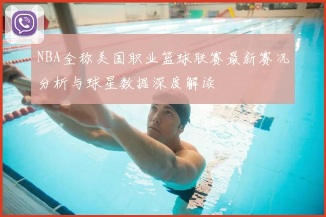 NBA全称美国职业篮球联赛最新赛况分析与球星数据深度解读