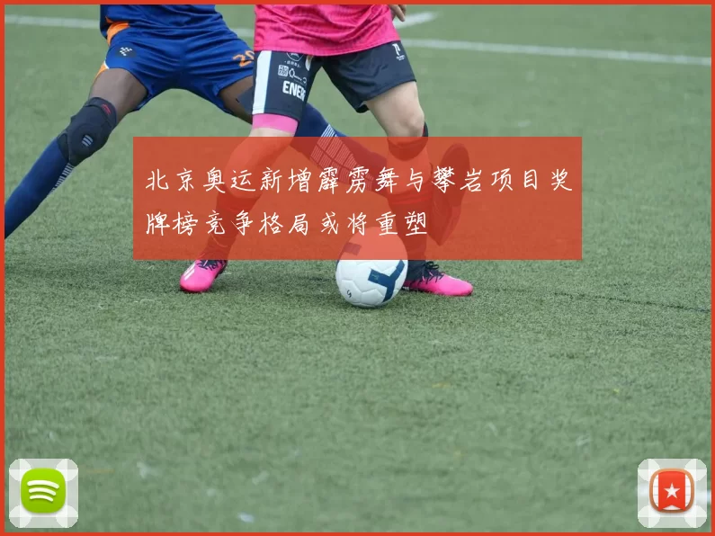 北京奥运新增霹雳舞与攀岩项目奖牌榜竞争格局或将重塑