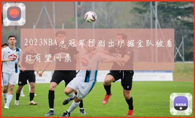 2023NBA总冠军预测出炉掘金队被看好有望问鼎