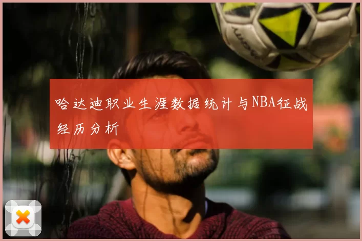 哈达迪职业生涯数据统计与NBA征战经历分析