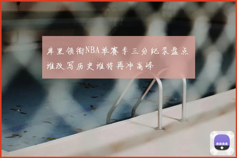 库里领衔NBA单赛季三分纪录盘点 谁改写历史谁将再冲高峰
