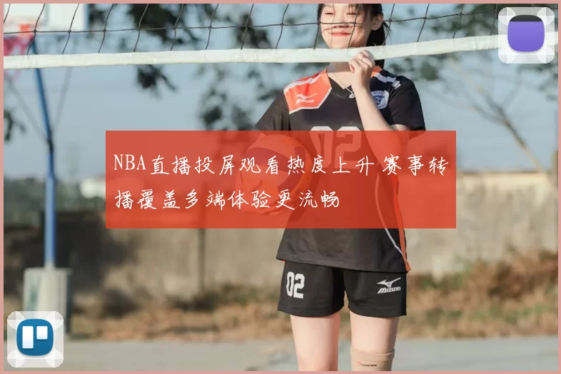 NBA直播投屏观看热度上升 赛事转播覆盖多端体验更流畅