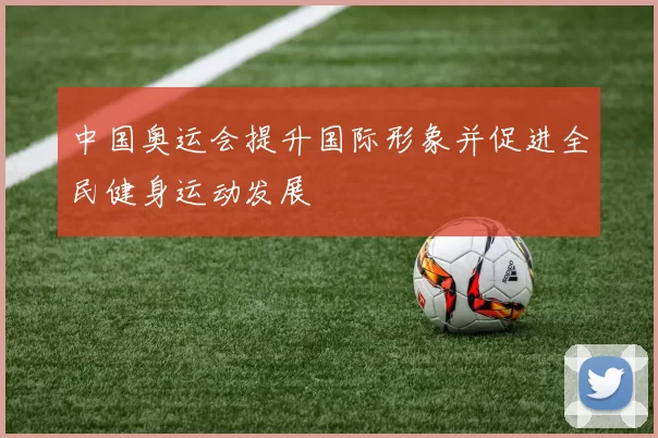 中国奥运会提升国际形象并促进全民健身运动发展