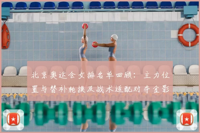 北京奥运会女排名单回顾：主力位置与替补轮换及战术适配对夺金影响