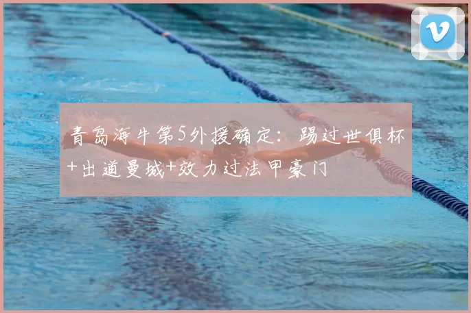 青岛海牛第5外援确定：踢过世俱杯+出道曼城+效力过法甲豪门