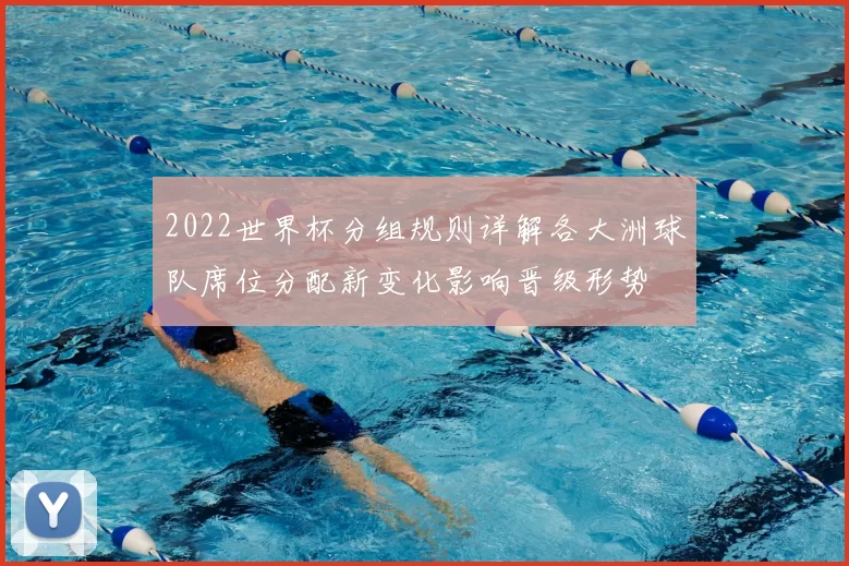 2022世界杯分组规则详解各大洲球队席位分配新变化影响晋级形势