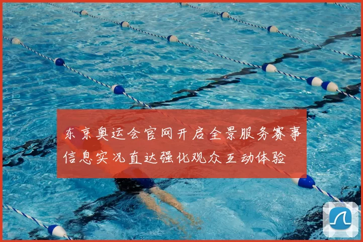 东京奥运会官网开启全景服务赛事信息实况直达强化观众互动体验