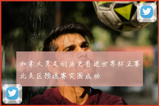 加拿大男足创历史首进世界杯正赛北美区预选赛突围成功
