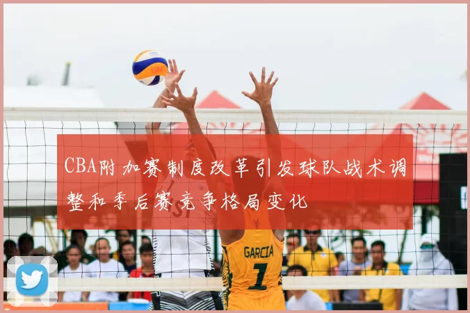CBA附加赛制度改革引发球队战术调整和季后赛竞争格局变化