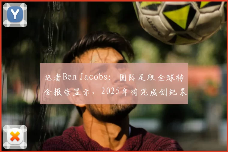 记者Ben Jacobs：国际足联全球转会报告显示，2025年将完成创纪录的 86,158 笔国际转会。男子职业足球转会费支出达130.8亿美元，为历年最高。女