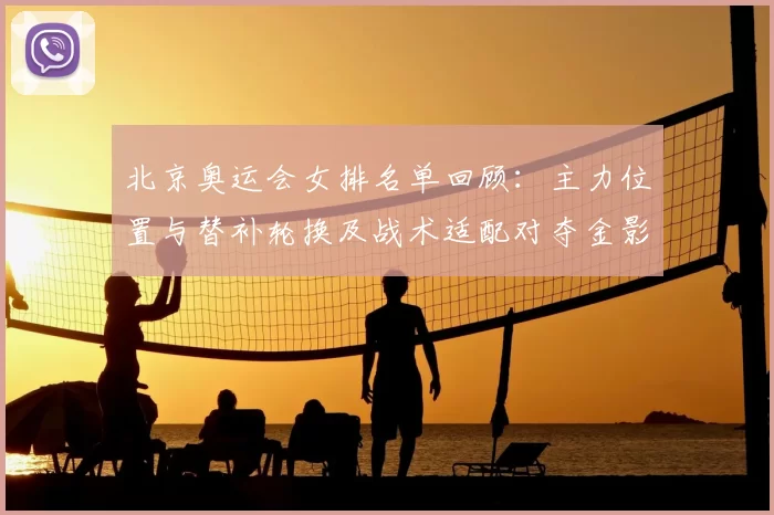 北京奥运会女排名单回顾：主力位置与替补轮换及战术适配对夺金影响