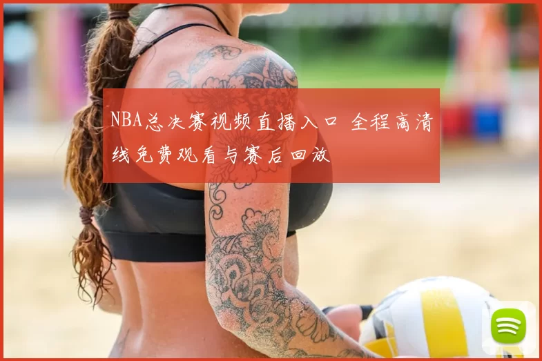 NBA总决赛视频直播入口 全程高清线免费观看与赛后回放