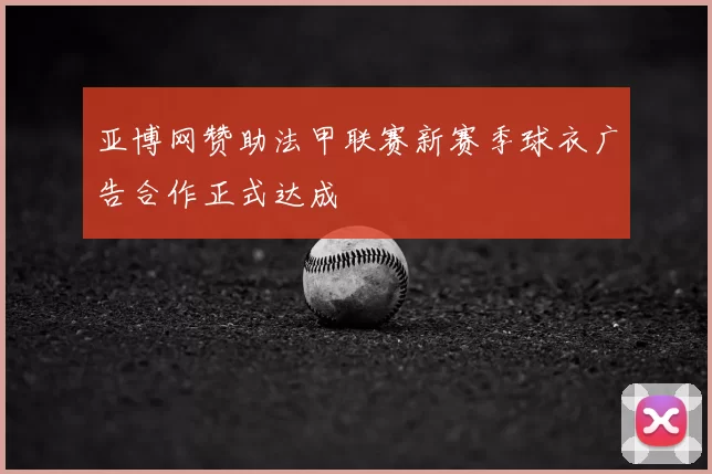 亚博网赞助法甲联赛新赛季球衣广告合作正式达成