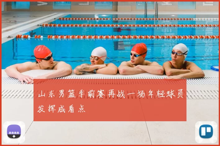 山东男篮季前赛再战一场年轻球员发挥成看点