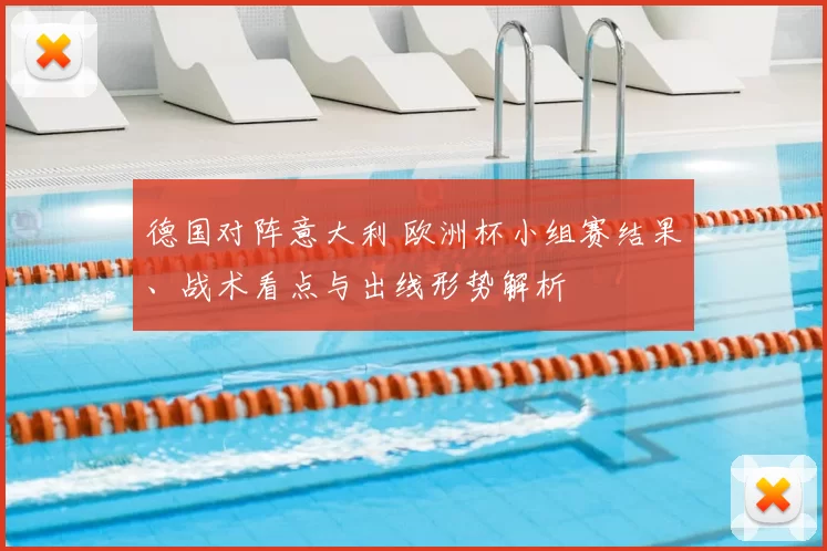 德国对阵意大利 欧洲杯小组赛结果、战术看点与出线形势解析