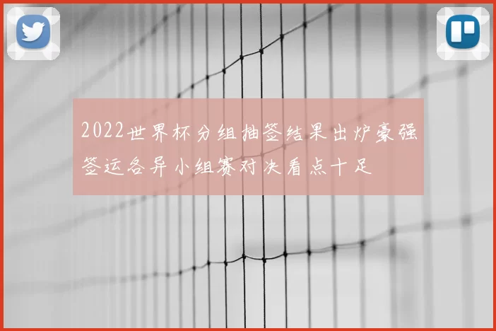 2022世界杯分组抽签结果出炉豪强签运各异小组赛对决看点十足
