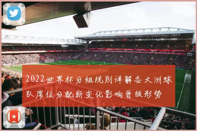 2022世界杯分组规则详解各大洲球队席位分配新变化影响晋级形势