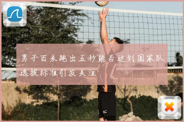男子百米跑出五秒能否达到国家队选拔标准引发关注