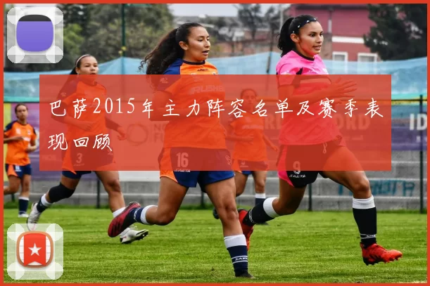 巴萨2015年主力阵容名单及赛季表现回顾