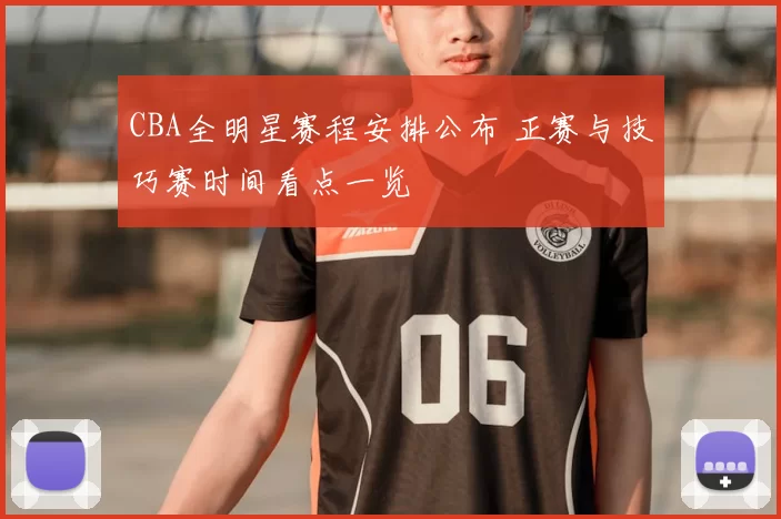 CBA全明星赛程安排公布 正赛与技巧赛时间看点一览