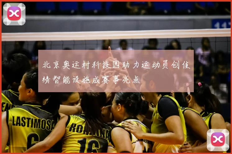 北京奥运村科技园助力运动员创佳绩智能设施成赛事亮点