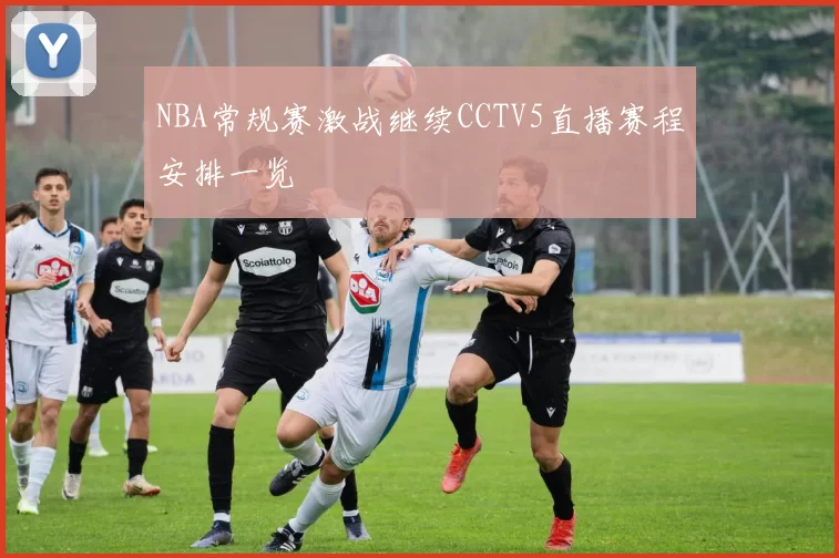 NBA常规赛激战继续CCTV5直播赛程安排一览