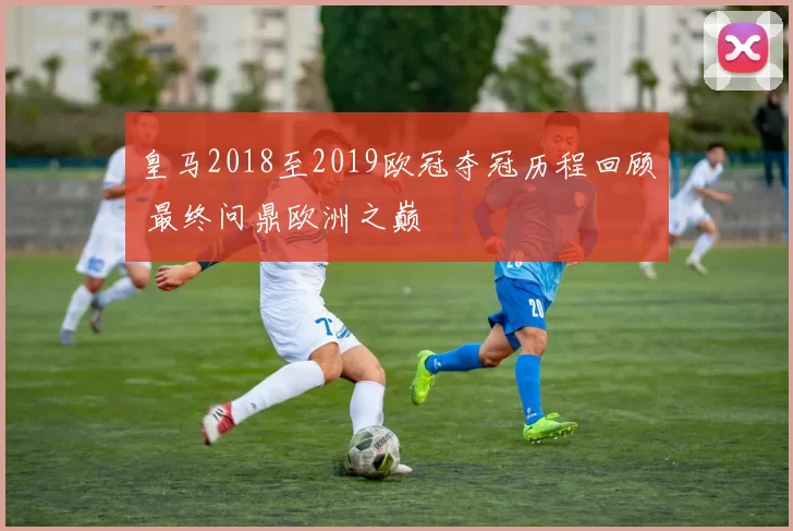 皇马2018至2019欧冠夺冠历程回顾 最终问鼎欧洲之巅