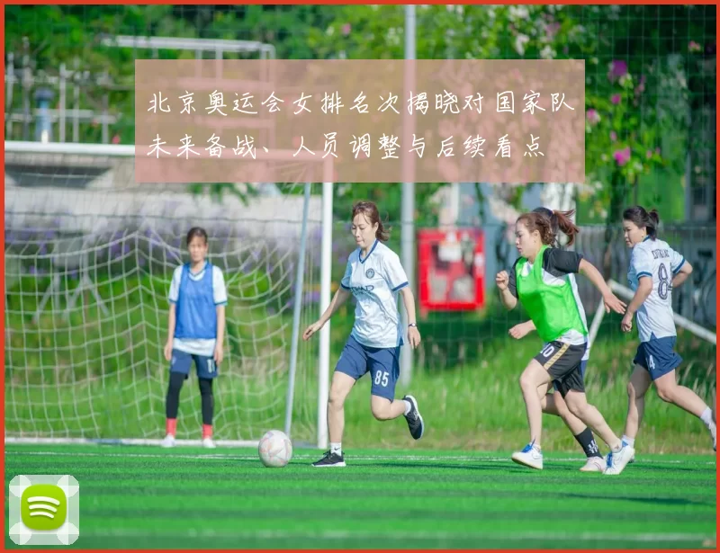 北京奥运会女排名次揭晓对国家队未来备战、人员调整与后续看点