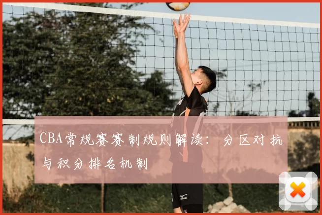 CBA常规赛赛制规则解读：分区对抗与积分排名机制
