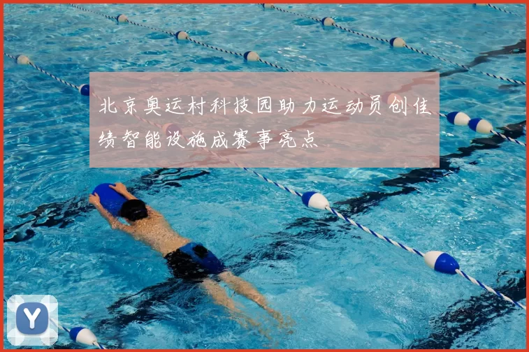 北京奥运村科技园助力运动员创佳绩智能设施成赛事亮点