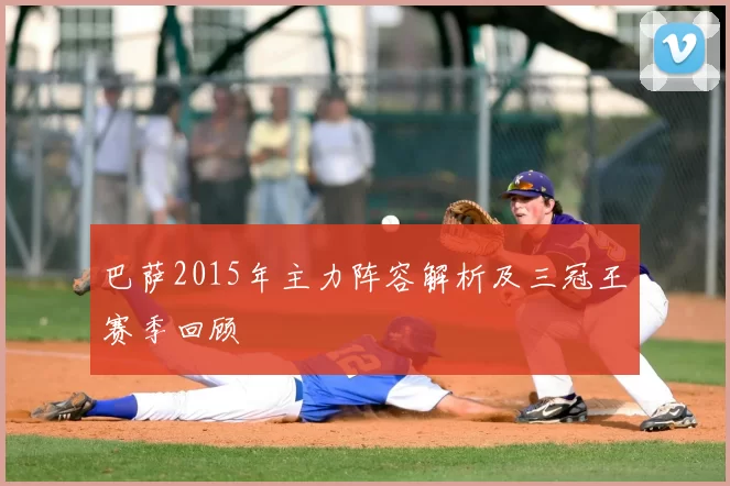 巴萨2015年主力阵容解析及三冠王赛季回顾