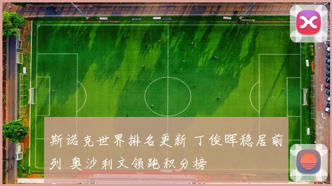 斯诺克世界排名更新 丁俊晖稳居前列 奥沙利文领跑积分榜