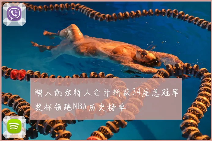 湖人凯尔特人合计斩获34座总冠军奖杯领跑NBA历史榜单