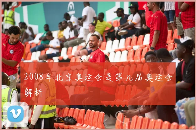 2008年北京奥运会是第几届奥运会解析