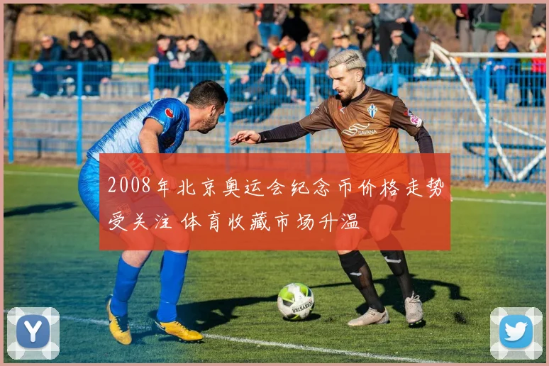 2008年北京奥运会纪念币价格走势受关注 体育收藏市场升温