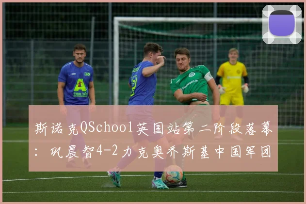 斯诺克QSchool英国站第二阶段落幕：巩晨智4-2力克奥乔斯基中国军团34人创纪录出征新赛季