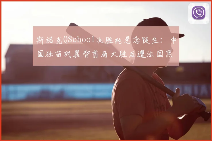 斯诺克QSchool决胜轮悬念陡生：中国独苗巩晨智首局大胜后遭法国黑马追平