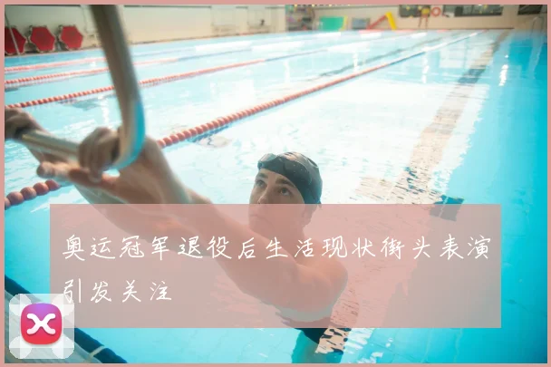 奥运冠军退役后生活现状街头表演引发关注