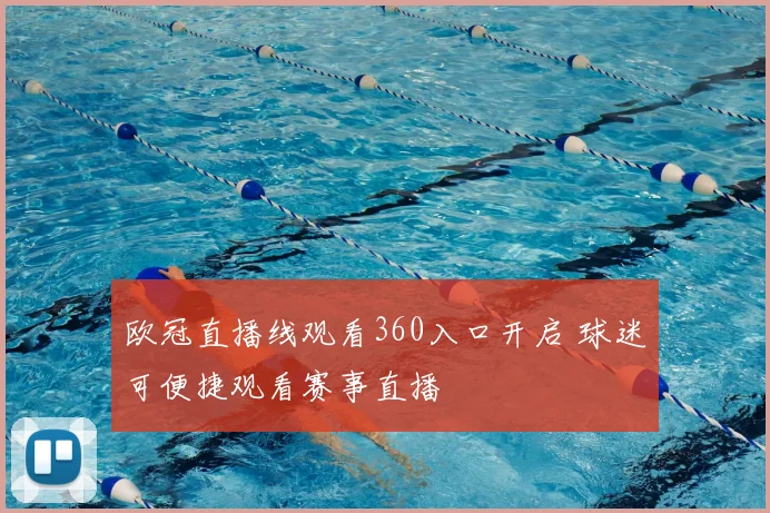 欧冠直播线观看360入口开启 球迷可便捷观看赛事直播