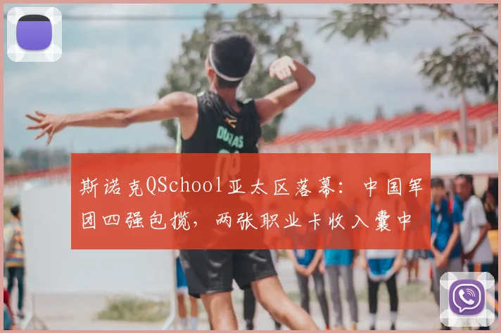 斯诺克QSchool亚太区落幕：中国军团四强包揽，两张职业卡收入囊中