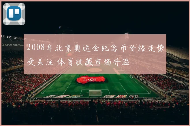 2008年北京奥运会纪念币价格走势受关注 体育收藏市场升温