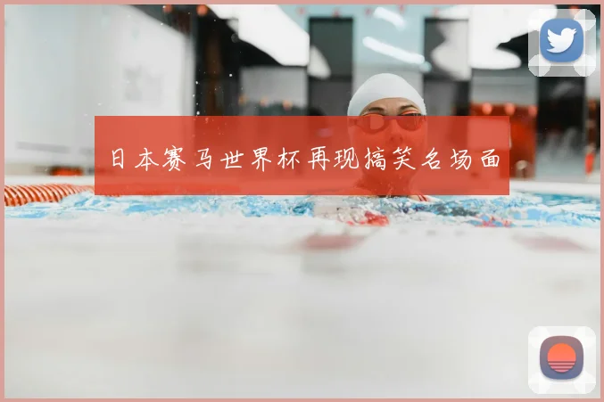 日本赛马世界杯再现搞笑名场面