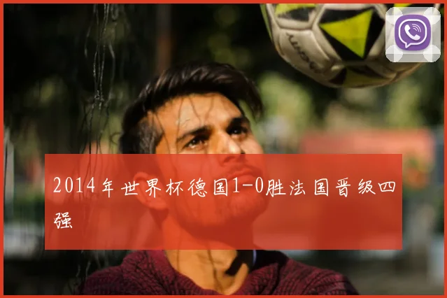 2014年世界杯德国1-0胜法国晋级四强